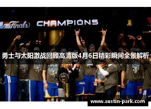 勇士与太阳激战回顾高清版4月6日精彩瞬间全景解析