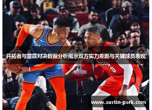 开拓者与雷霆对决数据分析揭示双方实力差距与关键球员表现