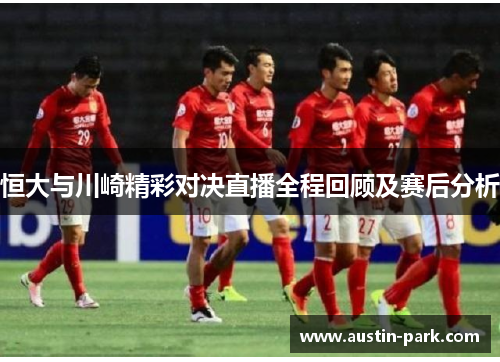 恒大与川崎精彩对决直播全程回顾及赛后分析