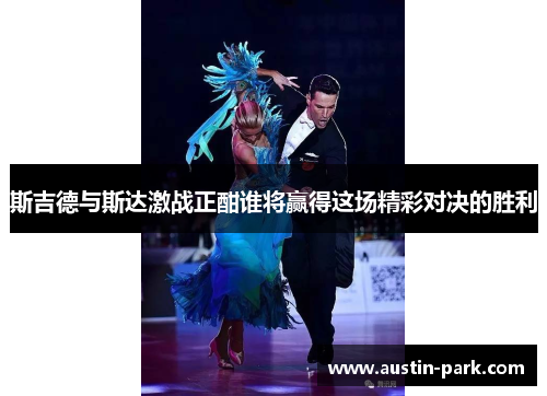 斯吉德与斯达激战正酣谁将赢得这场精彩对决的胜利