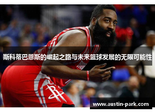 斯科蒂巴恩斯的崛起之路与未来篮球发展的无限可能性