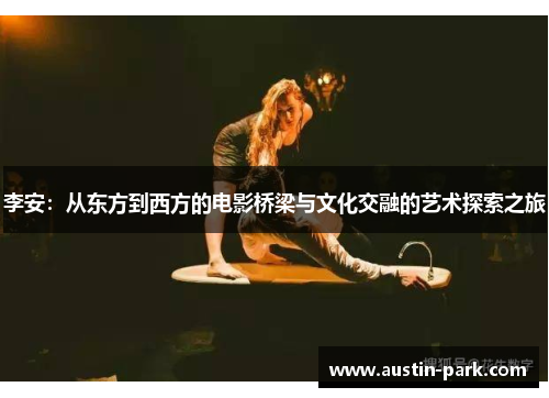 李安：从东方到西方的电影桥梁与文化交融的艺术探索之旅