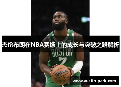 杰伦布朗在NBA赛场上的成长与突破之路解析