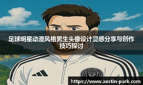 足球明星动漫风格男生头像设计灵感分享与创作技巧探讨