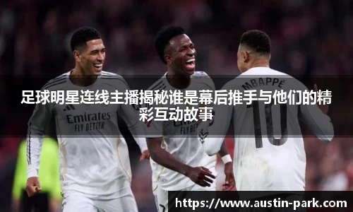 足球明星连线主播揭秘谁是幕后推手与他们的精彩互动故事